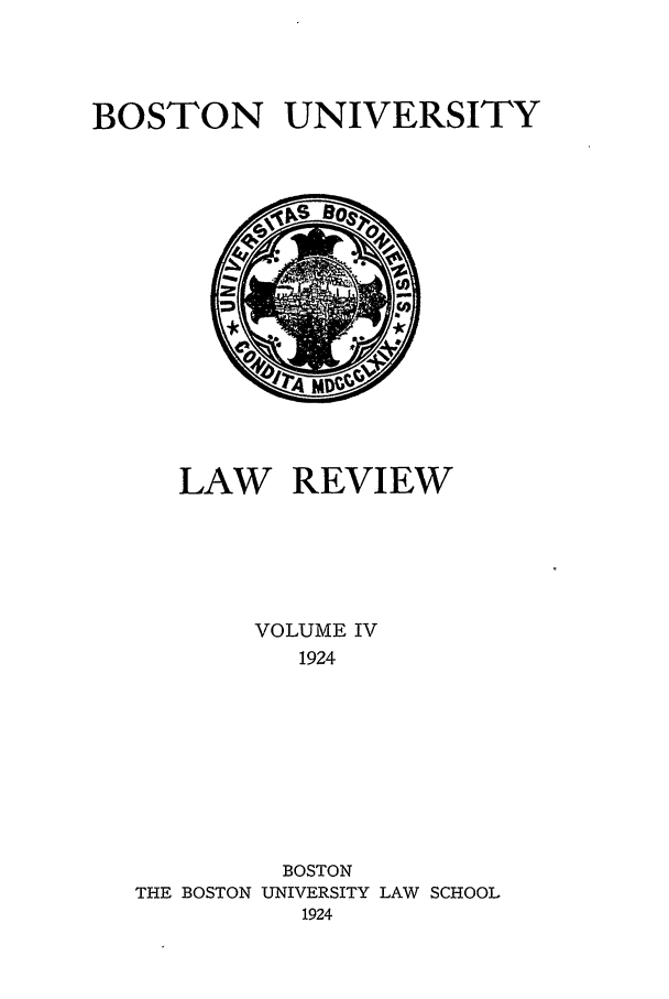 handle is hein.journals/bulr4 and id is 1 raw text is: BOSTON UNIVERSITY

LAW REVIEW
VOLUME IV
1924
BOSTON
THE BOSTON UNIVERSITY LAW SCHOOL
1924


