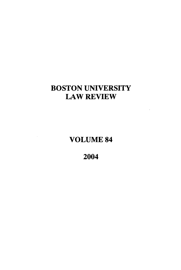 handle is hein.journals/bulr84 and id is 1 raw text is: BOSTON UNIVERSITY
LAW REVIEW
VOLUME 84
2004


