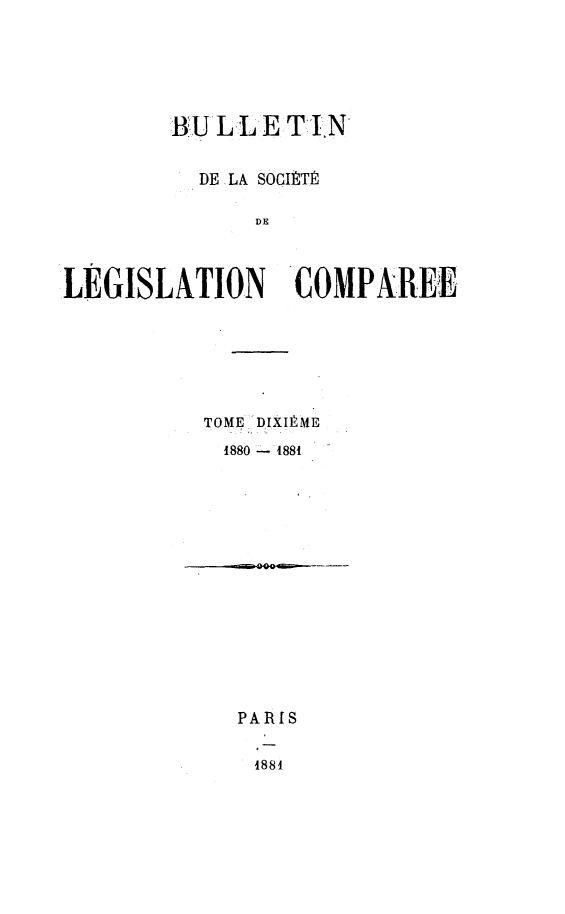 handle is hein.journals/bulslecmp10 and id is 1 raw text is: 






        BULLE TIN,


          DE LA SOCITtP

              DE



LEGISLATION 'COMPAREE


TOME -DIXIME
1880 1881


PARIS

4881l


