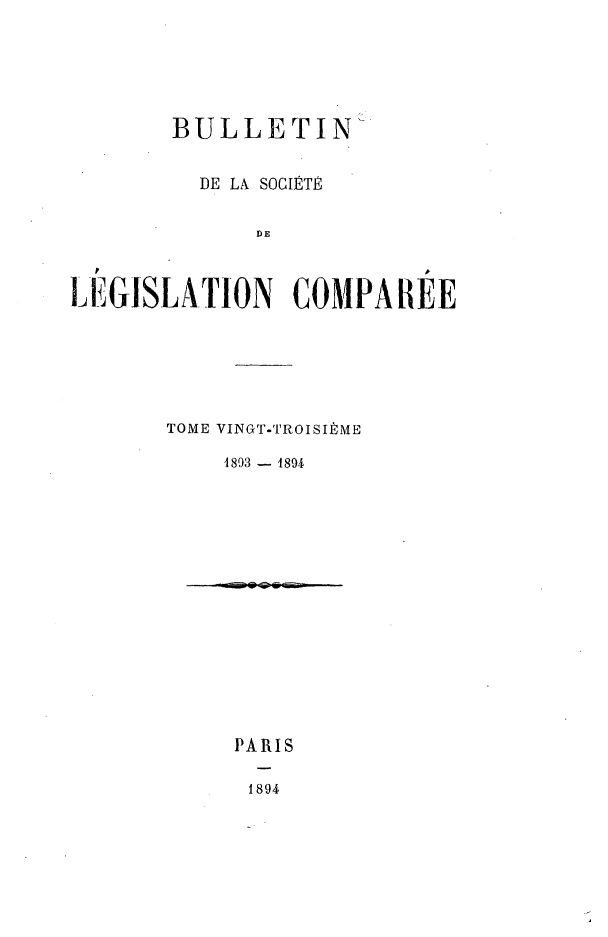 handle is hein.journals/bulslecmp23 and id is 1 raw text is: 






       BULLETIN-


         DE LA SOGITE


              DE



LEGISLATION COMPAI4EE


TOME VINGT-TROISII ME

    1893 - 1894
















    PARIS

      1894


