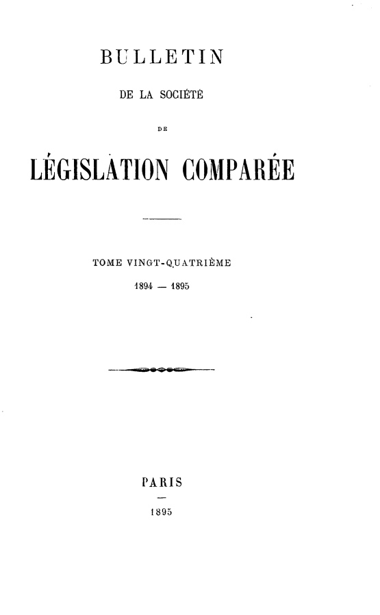 handle is hein.journals/bulslecmp24 and id is 1 raw text is: 



       BULLETIN


         DE LA SOCIITE


              DE



LEGISLATION COMPAREE


TOME VINGT-Q,UATRItME

    4894 - 1895


PARIS

1895


