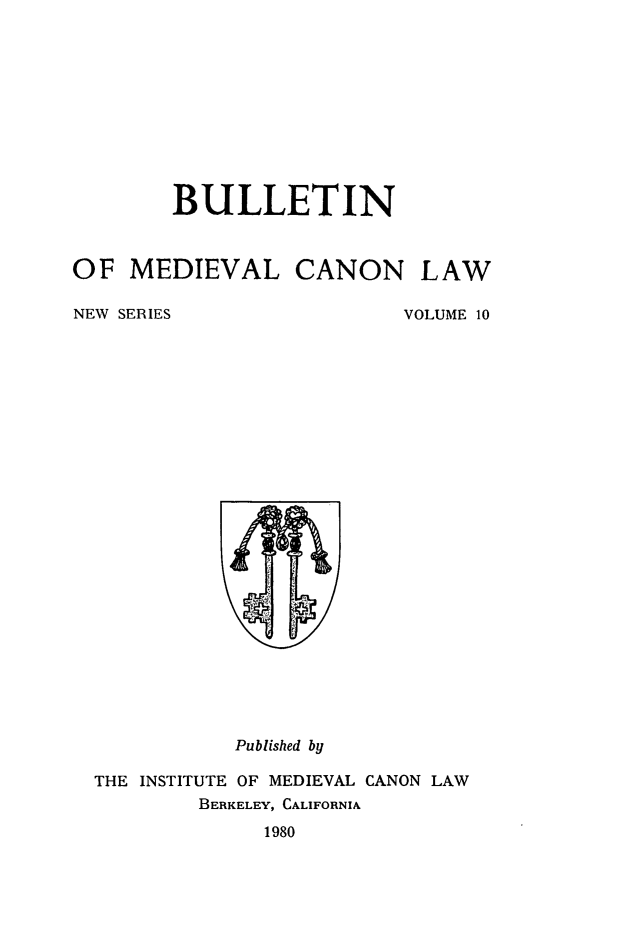 handle is hein.journals/bumedcal10 and id is 1 raw text is: BULLETIN
OF MEDIEVAL CANON LAW

NEW SERIES

VOLUME 10

Published by
THE INSTITUTE OF MEDIEVAL CANON LAW
BERKELEY, CALIFORNIA
1980


