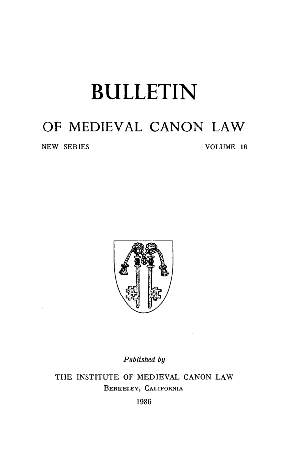 handle is hein.journals/bumedcal16 and id is 1 raw text is: BULLETIN
OF MEDIEVAL CANON LAW

NEW SERIES

VOLUME 16

Published by

THE INSTITUTE OF MEDIEVAL CANON LAW
BERKELEY, CALIFORNIA
1986


