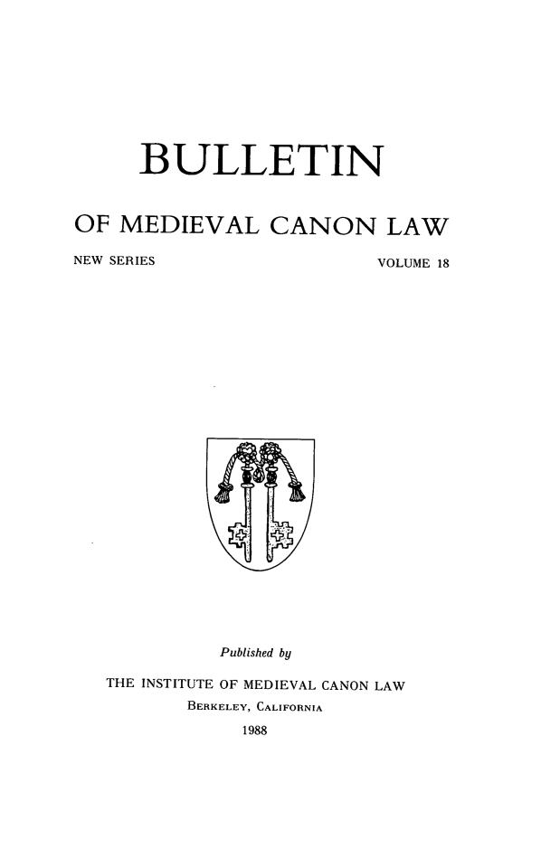 handle is hein.journals/bumedcal18 and id is 1 raw text is: BULLETIN
OF MEDIEVAL CANON LAW
NEW SERIES       VOLUME 18

Published by
THE INSTITUTE OF MEDIEVAL CANON LAW
BERKELEY, CALIFORNIA
1988


