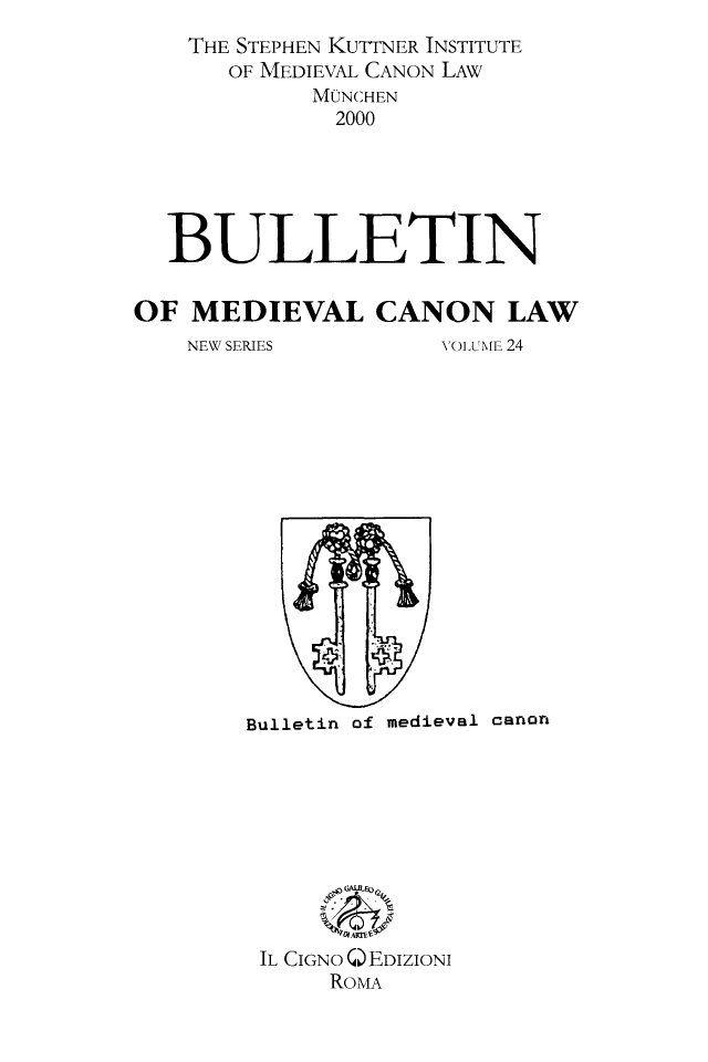 handle is hein.journals/bumedcal24 and id is 1 raw text is: THE STEPHEN KUTTNER INSTITUTE
OF MEDIEVAL CANON LAW
MINCHEN
2000
BULLETIN
OF MEDIEVAL CANON LAW
NEW SERIES         VOLUME 24

Bulletin of medieval canon

IL CIGNO QEDIZIONI
ROM-A


