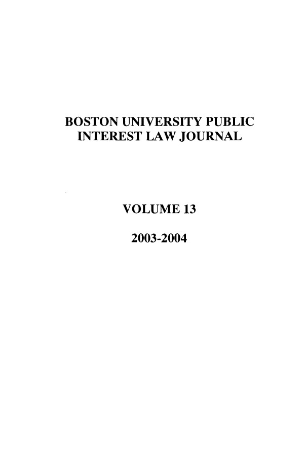 handle is hein.journals/bupi13 and id is 1 raw text is: BOSTON UNIVERSITY PUBLIC
INTEREST LAW JOURNAL
VOLUME 13
2003-2004


