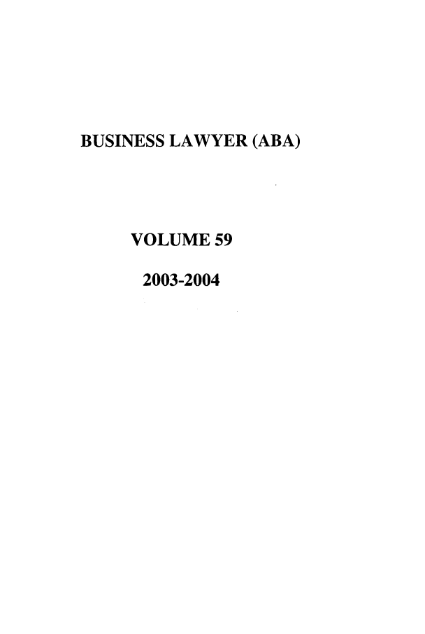 handle is hein.journals/busl59 and id is 1 raw text is: BUSINESS LAWYER (ABA)
VOLUME 59
2003-2004


