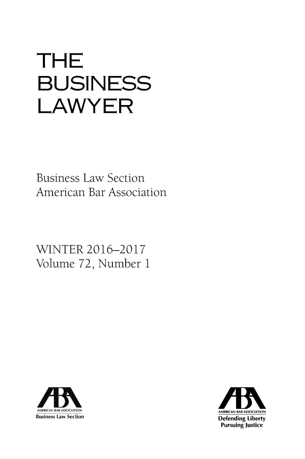 handle is hein.journals/busl72 and id is 1 raw text is: 



THE

BUSINESS

LAWYER




Business Law Section
American Bar Association



WINTER 2016-2017
Volume 72, Number 1


Business Law Section


AMERICAN BAR ASSOCIATION
Defending Liberty
Pursuing Justice


