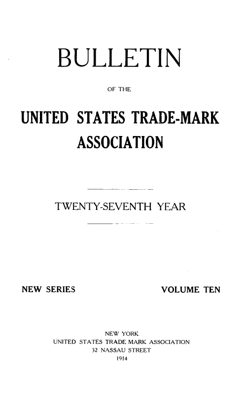 handle is hein.journals/bustdmk10 and id is 1 raw text is: 





      BULLETIN

              OF THE


UNITED   STATES   TRADE-MARK


    ASSOCIATION






TWENTY-SEVENTH  YEAR


NEW SERIES


VOLUME TEN


        NEW YORK
UNITED STATES TRADE MARK ASSOCIATION
      32 NASSAU STREET
          1914


