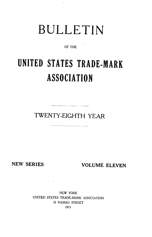 handle is hein.journals/bustdmk11 and id is 1 raw text is: 




      BULLETIN


              OF THE


UNITED   STATES   TRADE-MARK


         ASSOCIATION


TWENTY-EIGHTH   YEAR


NEW SERIES


VOLUME ELEVEN


        NEW YORK
UNITED STATES TRADE-MARK ASSOCIATION
      32 NASSAU STREET
          1915


