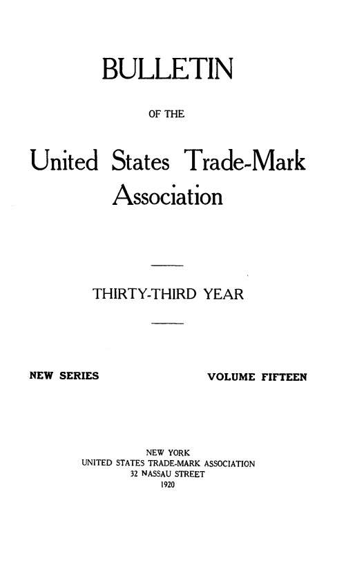 handle is hein.journals/bustdmk15 and id is 1 raw text is: 





BULLETIN


      OF THE


United


States


Trade-Mark


   Association







THIRTY-THIRD  YEAR


NEW SERIES


        NEW YORK
UNITED STATES TRADE-MARK ASSOCIATION
      32 NASSAU STREET
          1920


VOLUME FIFTEEN



