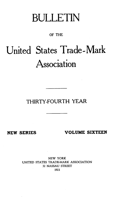 handle is hein.journals/bustdmk16 and id is 1 raw text is: 


         BULLETIN


              OF THE



United States Trade-Mark


   Association







THIRTY-FOURTH  YEAR


NEW SERIES


VOLUME SIXTEEN


         NEW YORK
UNITED STATES TRADE-MARK ASSOCIATION
       32 NASSAU STREET
           1921


