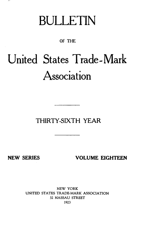 handle is hein.journals/bustdmk18 and id is 1 raw text is: 


BULLETIN


      OF THE


United


States  Trade-Mark


  Association






THIRTY-SIXTH YEAR


NEW SERIES


VOLUME EIGHTEEN


         NEW YORK
UNITED STATES TRADE-MARK ASSOCIATION
       32 NASSAU STREET
           1923


