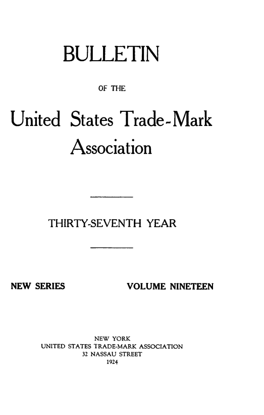 handle is hein.journals/bustdmk19 and id is 1 raw text is: 




BULLETIN


      OF THE


United


States


Trade.-Mark


    Association






THIRTY-SEVENTH  YEAR


NEW SERIES


VOLUME NINETEEN


         NEW YORK
UNITED STATES TRADE-MARK ASSOCIATION
       32 NASSAU STREET
           1924


