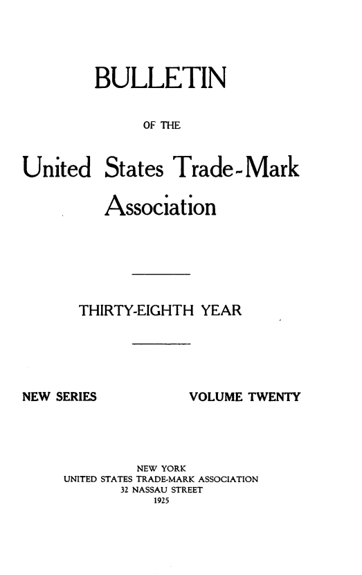 handle is hein.journals/bustdmk20 and id is 1 raw text is: 




BULLETIN


      OF THE


United


States  Trade-Mark


   Association






THIRTY-EIGHTH  YEAR


NEW SERIES


VOLUME TWENTY


         NEW YORK
UNITED STATES TRADE-MARK ASSOCIATION
       32 NASSAU STREET
           1925


