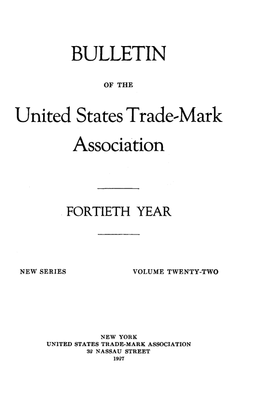 handle is hein.journals/bustdmk22 and id is 1 raw text is: 






         BULLETIN


              OF THE




United States Trade-Mark


Association








FORTIETH   YEAR


NEW SERIES


VOLUME TWENTY-TWO


         NEW YORK
UNITED STATES TRADE-MARK ASSOCIATION
      32 NASSAU STREET
           1927


