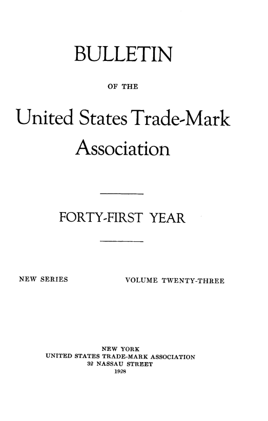 handle is hein.journals/bustdmk23 and id is 1 raw text is: 






         BULLETIN



              OF THE



United States Trade-Mark


  Association








FORTY-FIRST   YEAR


NEW SERIES


VOLUME TWENTY-THREE


         NEW YORK
UNITED STATES TRADE-MARK ASSOCIATION
      32 NASSAU STREET
           1928


