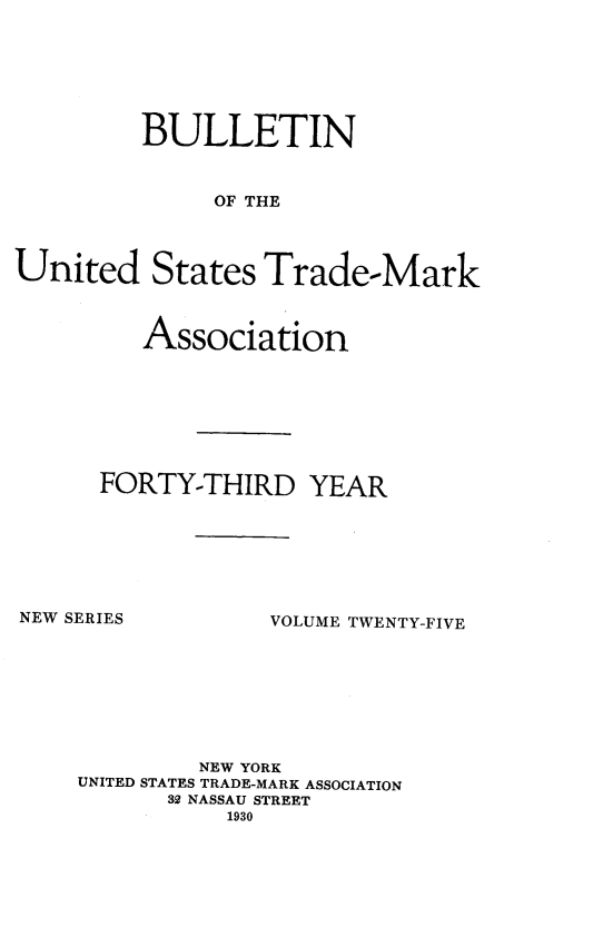 handle is hein.journals/bustdmk25 and id is 1 raw text is: 







         BULLETIN



              OF THE




United States Trade-Mark


   Association








FORTY-THIRD YEAR


NEW SERIES


VOLUME TWENTY-FIVE


         NEW YORK
UNITED STATES TRADE-MARK ASSOCIATION
      32 NASSAU STREET
           1930


