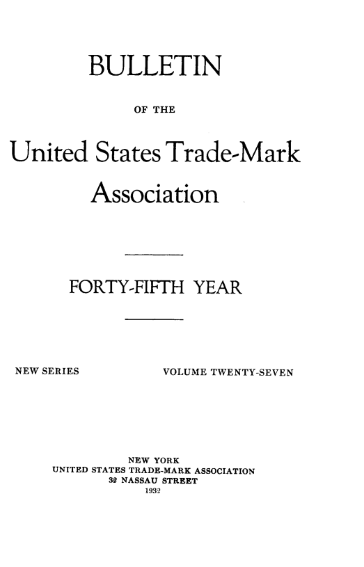 handle is hein.journals/bustdmk27 and id is 1 raw text is: 





         BULLETIN


              OF THE




United States Trade-Mark


  Association








FORTY-FIFTH   YEAR


NEW SERIES


VOLUME TWENTY-SEVEN


         NEW YORK
UNITED STATES TRADE-MARK ASSOCIATION
      S NASSAU STREET
           1932


