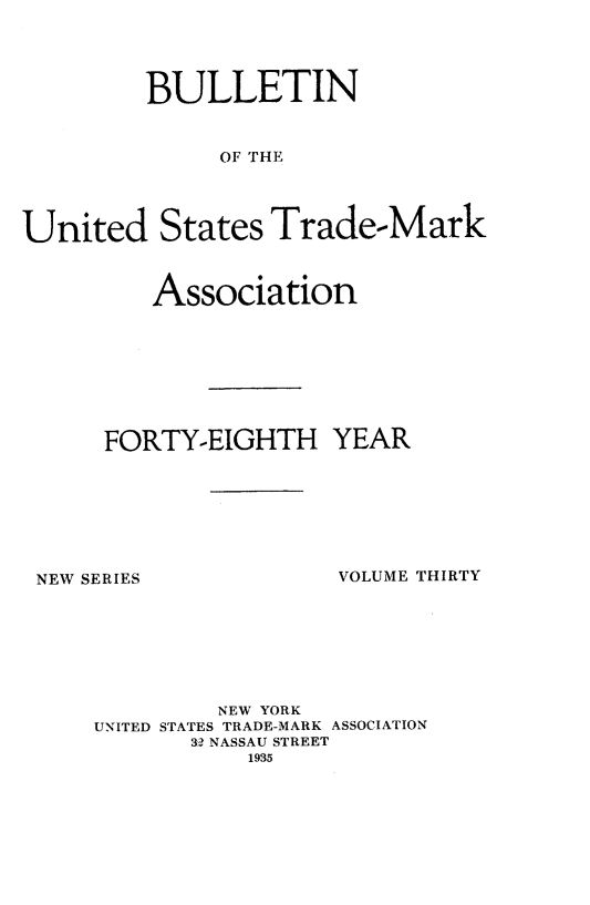 handle is hein.journals/bustdmk30 and id is 1 raw text is: 




         BULLETIN



              OF THE




United States Trade-Mark


   Association








FORTY-EIGHTH YEAR


NEW SERIES


VOLUME THIRTY


         NEW YORK
UNITED STATES TRADE-MARK ASSOCIATION
       32 NASSAU STREET
           1935


