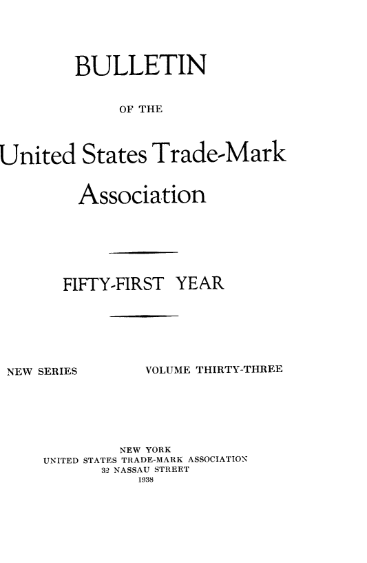handle is hein.journals/bustdmk33 and id is 1 raw text is: 





         BULLETIN


              OF THE




United   States   Trade-Mark


  Association







FIFTY-FIRST  YEAR


NEW SERIES


VOLUME THIRTY-THREE


         NEW YORK
UNITED STATES TRADE-MARK ASSOCIATION
       32 NASSAU STREET
           1938


