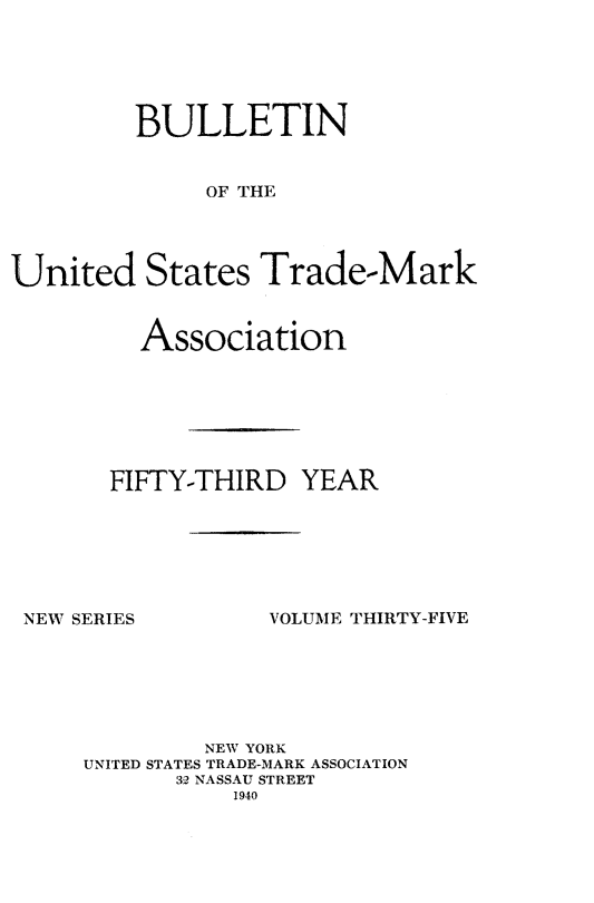 handle is hein.journals/bustdmk35 and id is 1 raw text is: 






         BULLETIN


              OF THE




United States Trade-Mark


  Association







FIFTY-THIRD   YEAR


NEW SERIES


VOLUME THIRTY-FIVE


         NEW YORK
UNITED STATES TRADE-MARK ASSOCIATION
       32 NASSAU STREET
           1940


