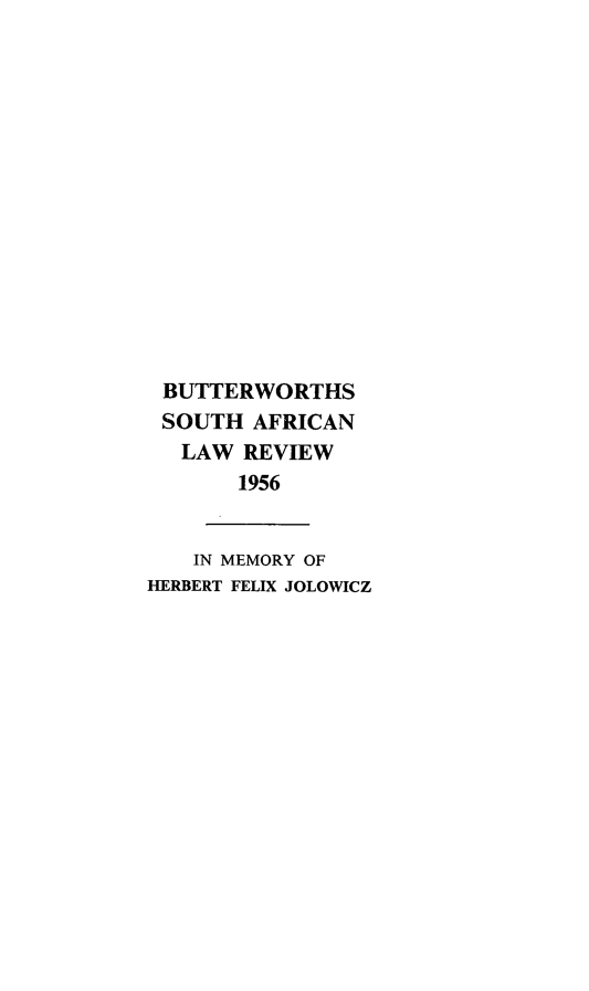 handle is hein.journals/butsalr3 and id is 1 raw text is: BUTTERWORTHS
SOUTH AFRICAN
LAW REVIEW
1956
IN MEMORY OF
HERBERT FELIX JOLOWICZ


