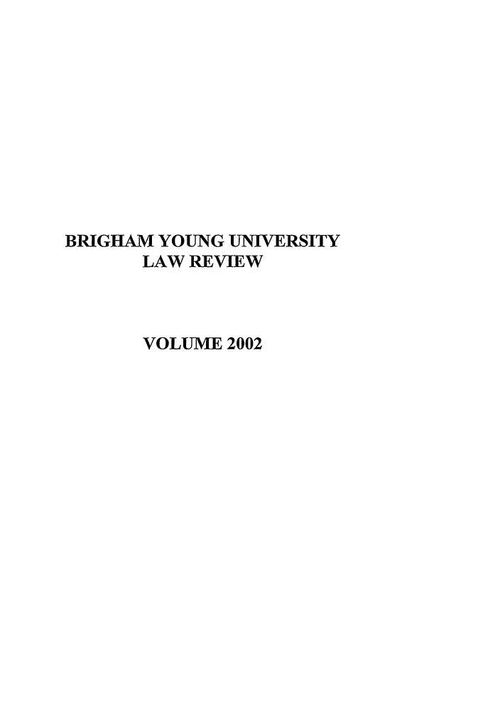 handle is hein.journals/byulr2002 and id is 1 raw text is: BRIGHAM YOUNG UNIVERSITY
LAW REVIEW
VOLUME 2002


