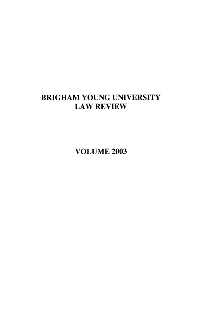 handle is hein.journals/byulr2003 and id is 1 raw text is: BRIGHAM YOUNG UNIVERSITY
LAW REVIEW
VOLUME 2003


