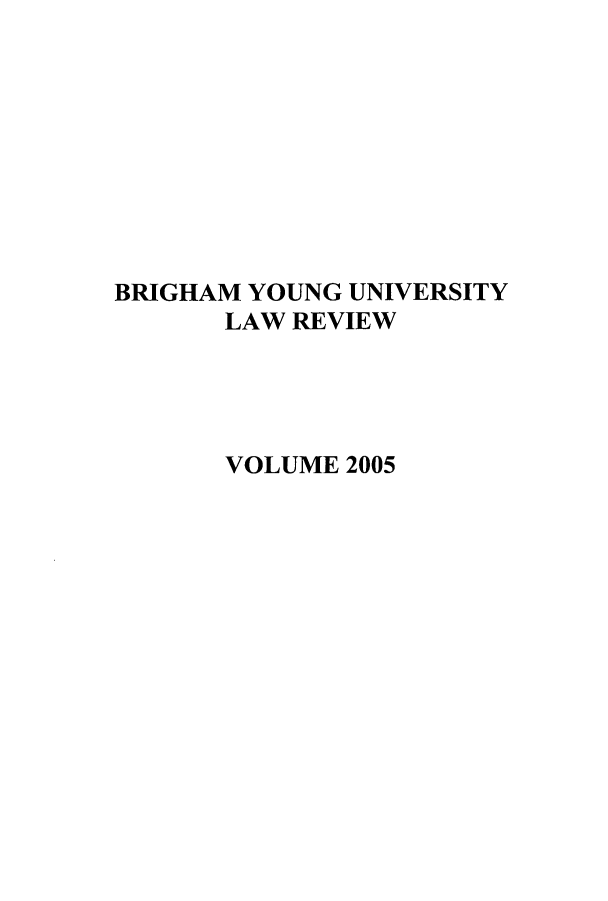 handle is hein.journals/byulr2005 and id is 1 raw text is: 









BRIGHAM YOUNG UNIVERSITY
       LAW REVIEW




       VOLUME 2005


