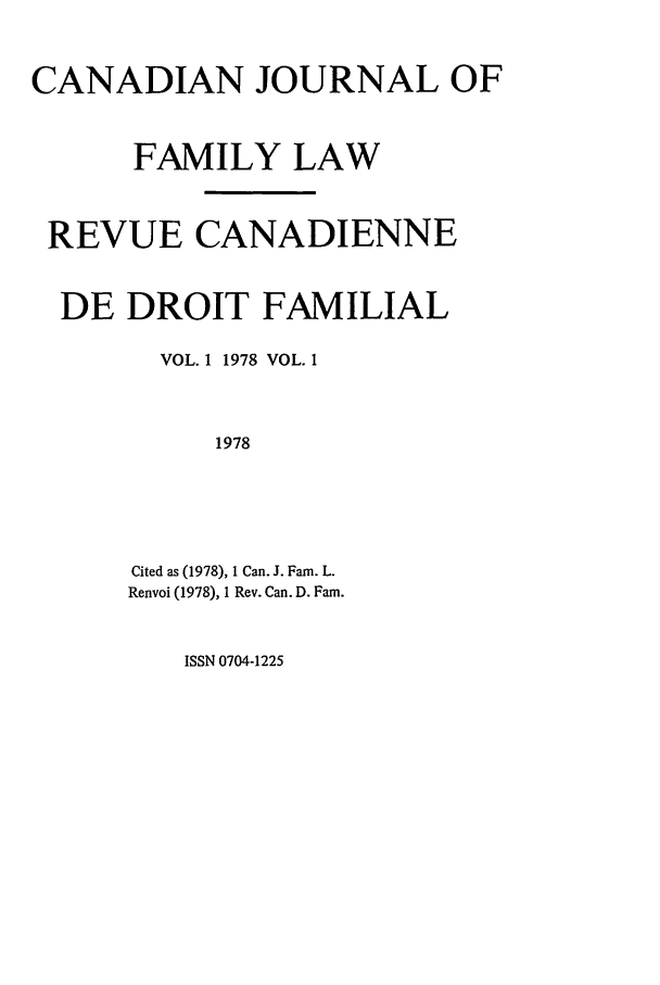 handle is hein.journals/cajfl1 and id is 1 raw text is: CANADIAN JOURNAL OF
FAMILY LAW
REVUE CANADIENNE
DE DROIT FAMILIAL
VOL. 1 1978 VOL. 1
1978
Cited as (1978), 1 Can. J. Fam. L.
Renvoi (1978), 1 Rev. Can. D. Fam.

ISSN 0704-1225


