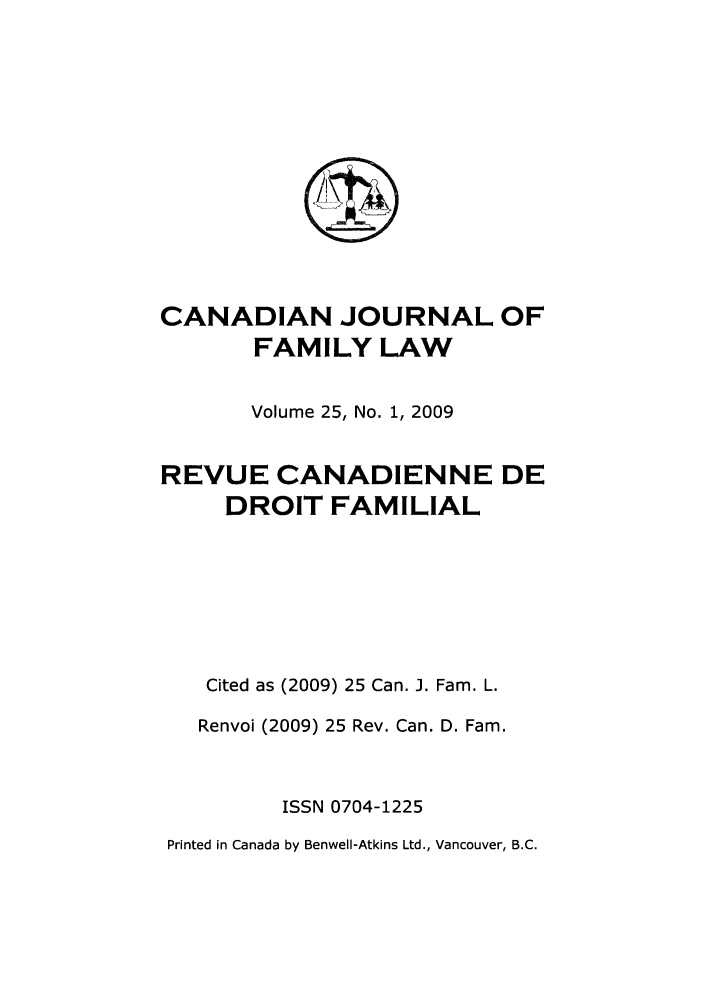 handle is hein.journals/cajfl25 and id is 1 raw text is: CANADIAN JOURNAL OF
FAMILY LAW
Volume 25, No. 1, 2009
REVUE CANADIENNE DE
DROIT FAMILIAL
Cited as (2009) 25 Can. J. Fam. L.
Renvoi (2009) 25 Rev. Can. D. Fam.
ISSN 0704-1225
Printed in Canada by Benwell-Atkins Ltd., Vancouver, B.C.


