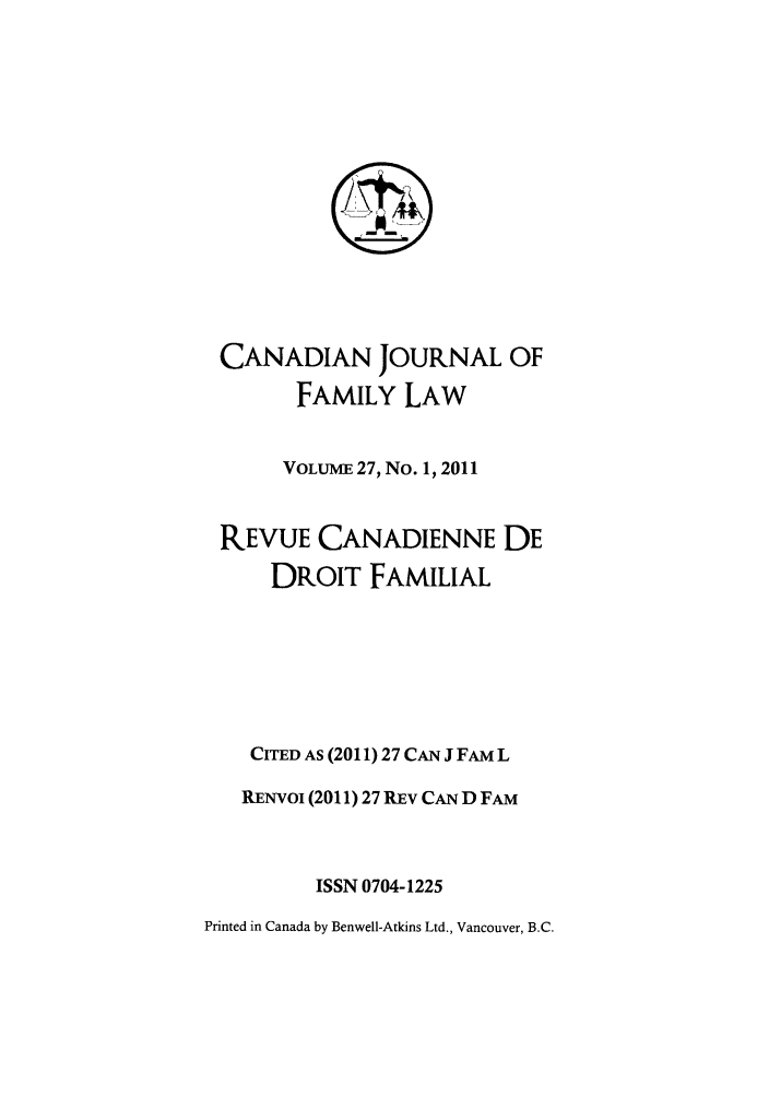 handle is hein.journals/cajfl27 and id is 1 raw text is: CANADIAN JOURNAL OF
FAMILY LAW
VOLUME 27, No. 1, 2011
REVUE CANADIENNE DE
DROIT FAMILIAL
CITED AS (2011) 27 CAN J FAM L
RENVOI (2011) 27 REv CAN D FAM
ISSN 0704-1225
Printed in Canada by Benwell-Atkins Ltd., Vancouver, B.C.


