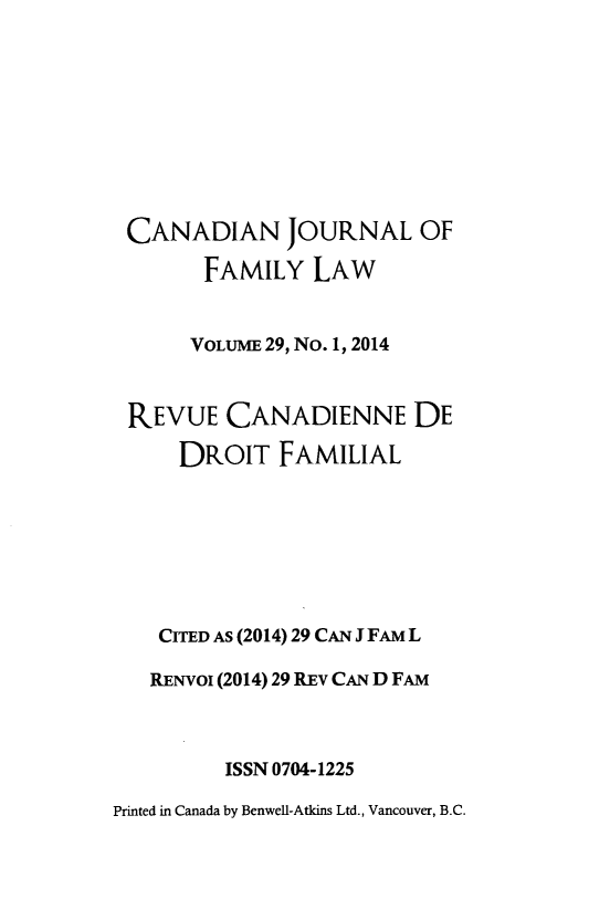 handle is hein.journals/cajfl29 and id is 1 raw text is: CANADIAN JOURNAL OF
FAMILY LAW
VOLUME 29, No. 1, 2014
REVUE CANADIENNE DE
DROIT FAMILIAL
CITED AS (2014) 29 CAN J FAM L
RENVoI (2014) 29 REv CAN D FAM
ISSN 0704-1225
Printed in Canada by BenweU-Atkins Ltd., Vancouver, B.C.


