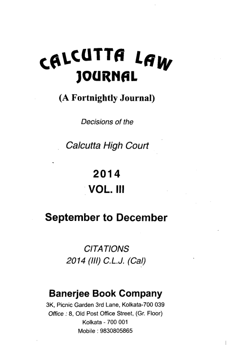 handle is hein.journals/calcut179 and id is 1 raw text is: 





COLCUTTO L6y
        JOURNOL

    (A Fortnightly Journal)

         Decisions of the

      Calcutta High Court


            2014
            VOL. III


 September to December


          CITATIONS
      2014 (///) C.L.J. (Cal)


  Banerjee  Book Company
  3K, Picnic Garden 3rd Lane, Kolkata-700 039
  Office : 8, Old Post Office Street, (Gr. Floor)
         Kolkata - 700 001
         Mobile: 9830805865


