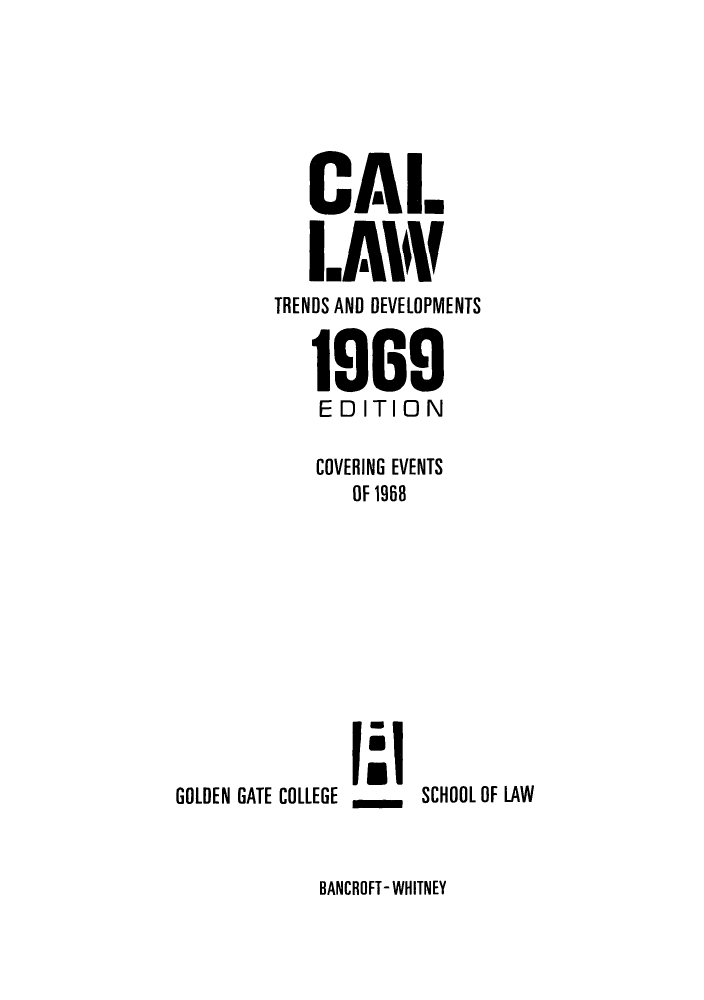 handle is hein.journals/callaw2 and id is 1 raw text is: CAl.
I.AIV
TRENDS AND DEVELOPMENTS
1969
EDITION
COVERING EVENTS
OF 1968

GOLDEN GATE COLLEGE

SCHOOL OF LAW

BANCROFT- WHITNEY


