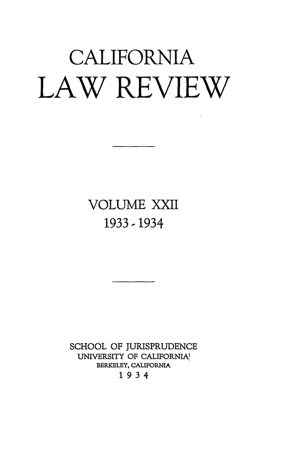 handle is hein.journals/calr22 and id is 1 raw text is: CALIFORNIA
LAW REVIEW
VOLUME XXII
1933- 1934
SCHOOL OF JURISPRUDENCE
UNIVERSITY OF CALIFORNIAl
BERKELEY, CALIFORNIA
1934


