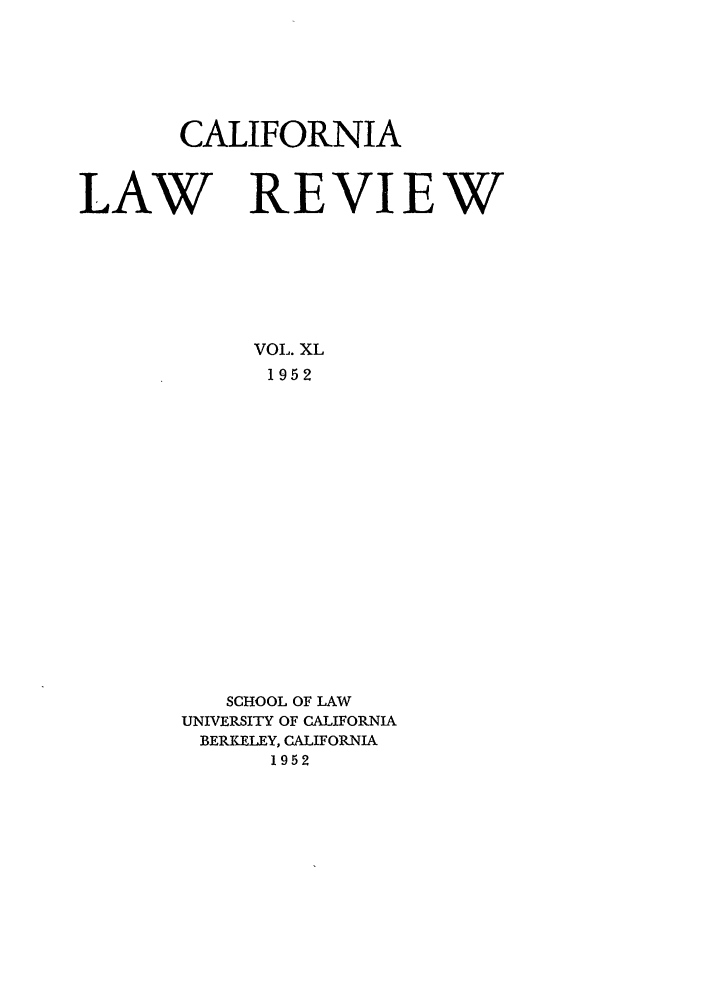 handle is hein.journals/calr40 and id is 1 raw text is: CALIFORNIA
LAW REVIEW
VOL. XL
1952
SCHOOL OF LAW
UNIVERSITY OF CALIFORNIA
BERKELEY, CALIFORNIA
1952


