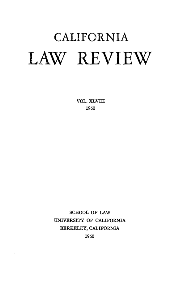 handle is hein.journals/calr48 and id is 1 raw text is: CALIFORNIA
LAW REVIEW
VOL. XLVIII
1960
SCHOOL OF LAW
UNIVERSITY OF CALIFORNIA
BERKELEY, CALIFORNIA
1960


