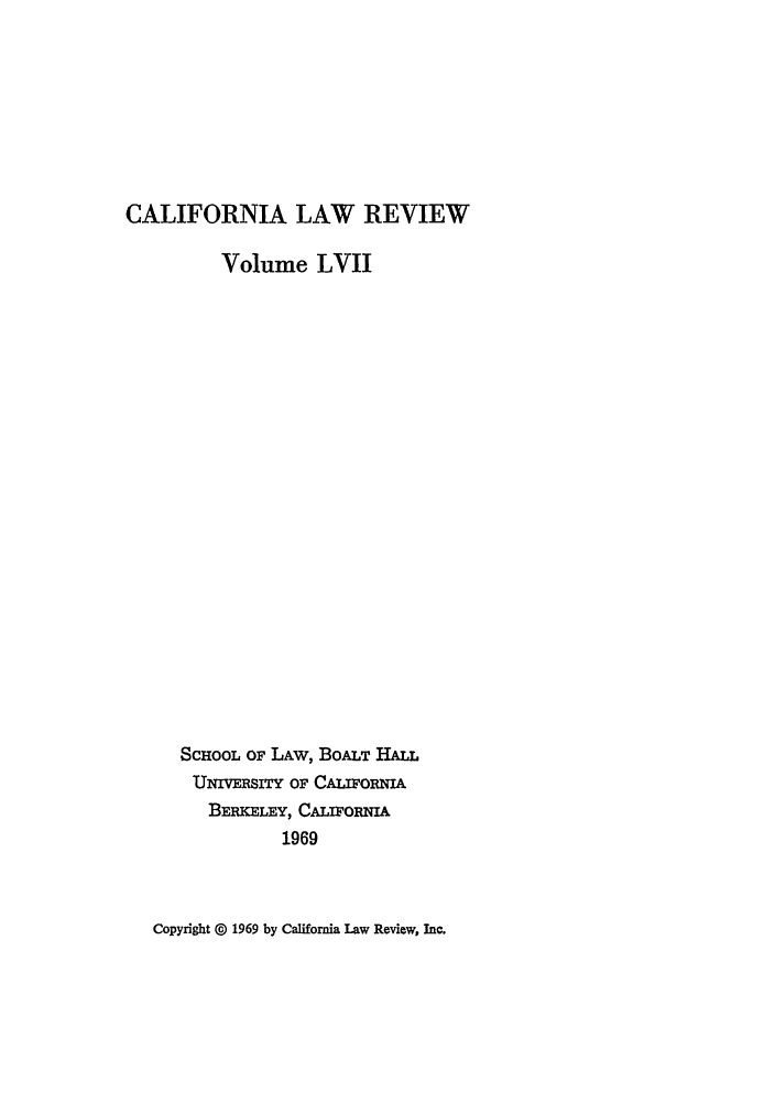 handle is hein.journals/calr57 and id is 1 raw text is: CALIFORNIA LAW REVIEW
Volume LVII
SCHOOL OF LAw, BOALT HALL
UNMIvETY OF CALIFORniA
BERKELEY, CALIFORNIA
1969

Copyright @ 1969 by California Law Review, Inc.


