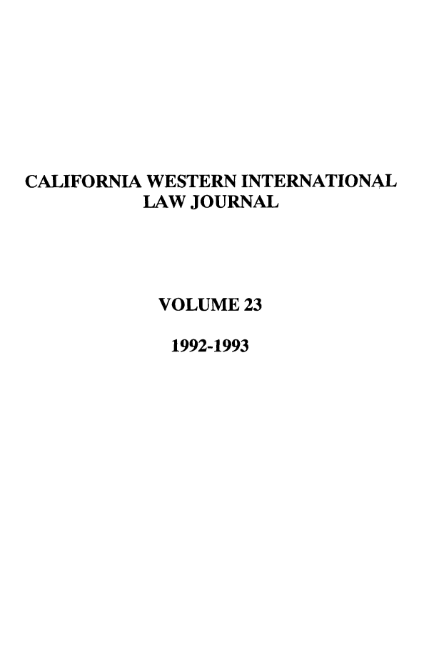 handle is hein.journals/calwi23 and id is 1 raw text is: CALIFORNIA WESTERN INTERNATIONAL
LAW JOURNAL
VOLUME 23
1992-1993


