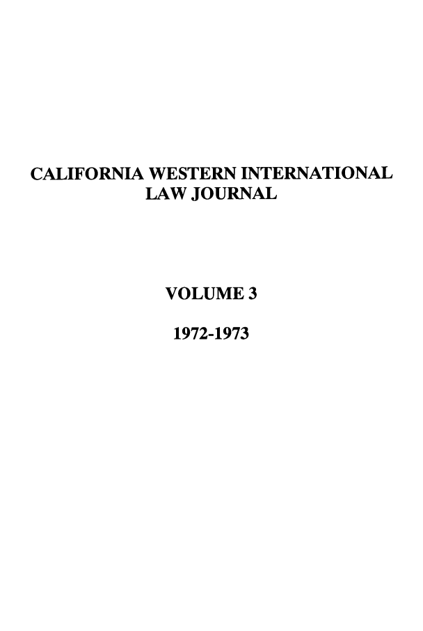 handle is hein.journals/calwi3 and id is 1 raw text is: CALIFORNIA WESTERN INTERNATIONAL
LAW JOURNAL
VOLUME 3
1972-1973


