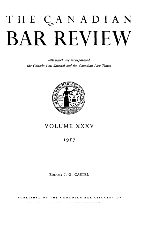 handle is hein.journals/canbarev35 and id is 1 raw text is: 



THE CANADIAN




BAR REVIEW



            with which are incorporated
      the Canada Law Journal and the Canadian Law Times


























            EDITOR: J. G. CASTEL


PUBLISHED BY THE CANADIAN BAR ASSOCIATION


