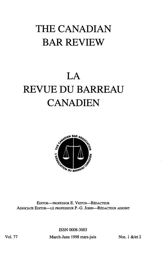 handle is hein.journals/canbarev77 and id is 1 raw text is: 




    THE CANADIAN


      BAR REVIEW






              LA


REVUE DU BARREAU


CANADIEN


      EDITOR-PROFESSOR E. VErcH-RtDAcrEuR
AssocIAE EDiTOR-LE PROFESSEUR P.-G. JOBIN-R9DACrEUR ADwoIrr



             ISSN 0008-3003


March-June 1998 mars-juin


Vol. 77


Nos. 1 &Wet 2


