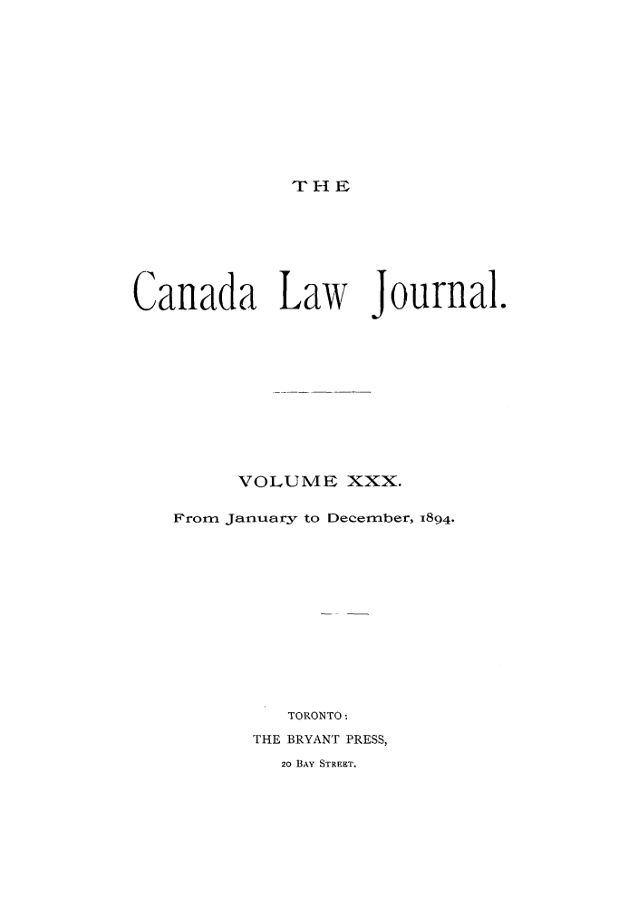 handle is hein.journals/canljtns30 and id is 1 raw text is: THI E

Canada Law

Journal.

VOLUME XXX.
From January to December, 1894.
TORONTO:
THE BRYANT PRESS,
20 BAY STREET.


