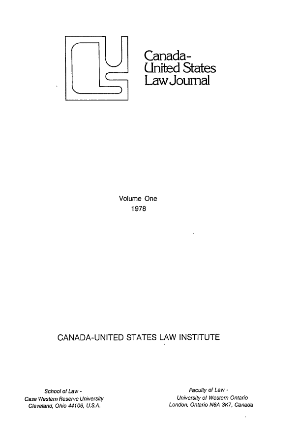handle is hein.journals/canusa1 and id is 1 raw text is: U  Canada-
United States
Law Journal
Volume One
1978
CANADA-UNITED STATES LAW INSTITUTE

School of Law -
Case Western Reserve University
Cleveland, Ohio 44106, U.S.A.

Faculty of Law -
University of Western Ontario
London, Ontario N6A 3K7, Canada


