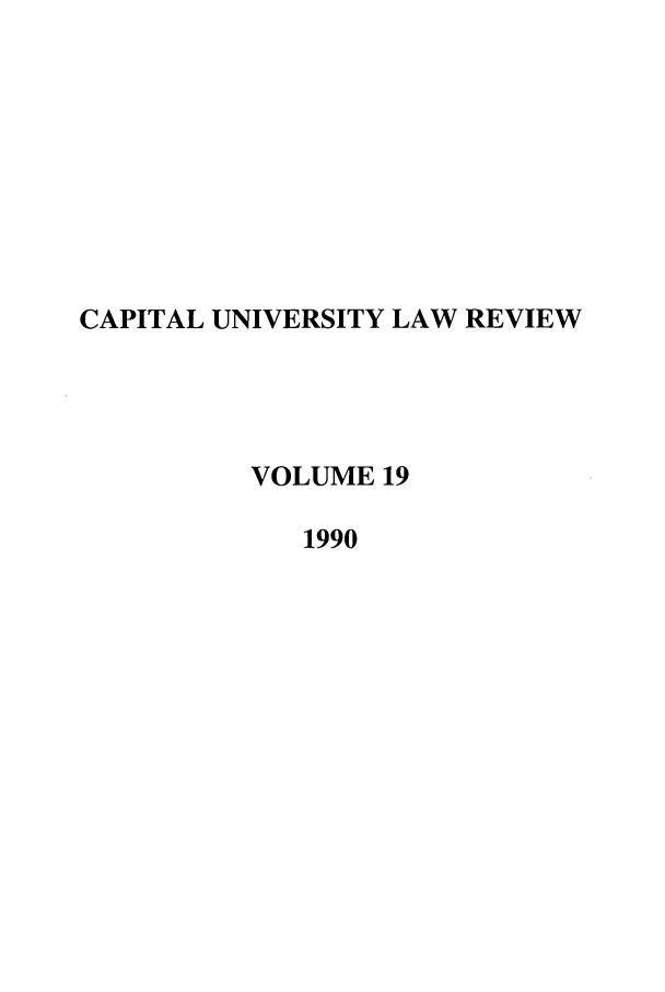 handle is hein.journals/capulr19 and id is 1 raw text is: CAPITAL UNIVERSITY LAW REVIEW
VOLUME 19
1990


