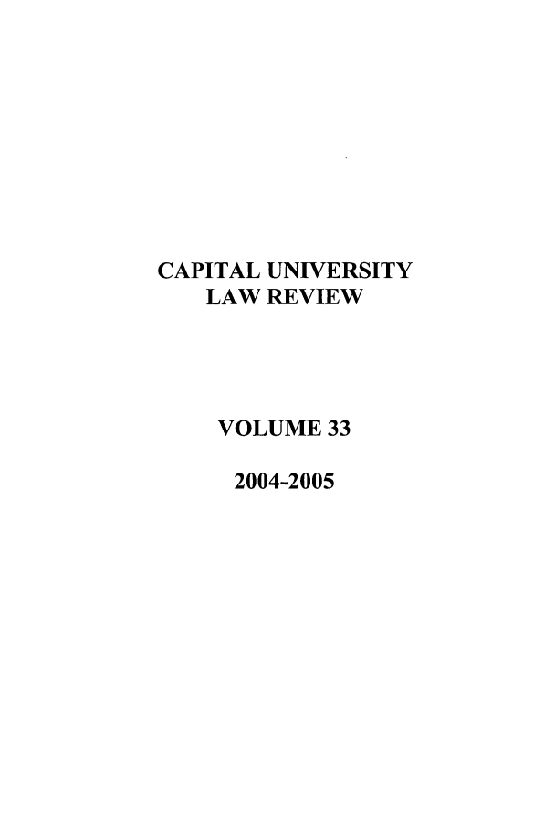 handle is hein.journals/capulr33 and id is 1 raw text is: CAPITAL UNIVERSITY
LAW REVIEW
VOLUME 33
2004-2005


