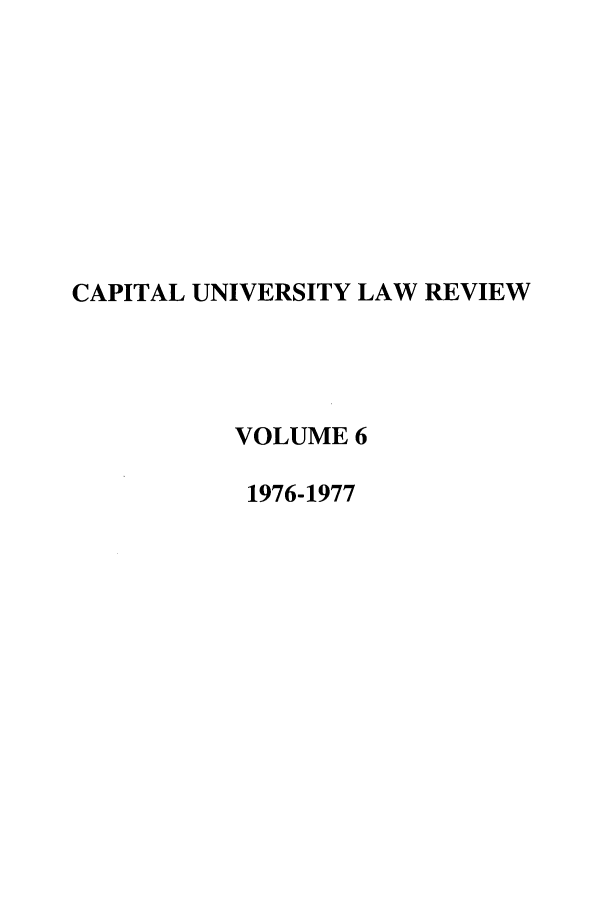 handle is hein.journals/capulr6 and id is 1 raw text is: CAPITAL UNIVERSITY LAW REVIEW
VOLUME 6
1976-1977


