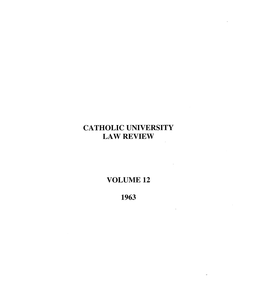 handle is hein.journals/cathu12 and id is 1 raw text is: CATHOLIC UNIVERSITY
LAW REVIEW
VOLUME 12
1963


